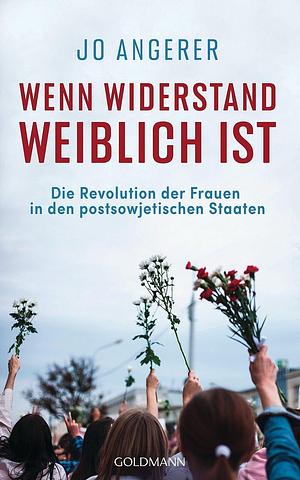 Wenn Widerstand weiblich ist: die Revolution der Frauen in den postsowjetischen Staaten by Jo Angerer