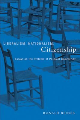 Liberalism, Nationalism, Citizenship: Essays on the Problem of Political Community by Ronald Beiner