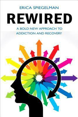 Rewired: A Bold New Approach to Addiction and Recovery by Erica Spiegelman