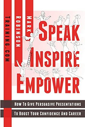 Speak Inspire Empower: How To Give Persuasive Presentations To Boost Your Confidence And Career by Mark Robinson, Hani Javan Hemmat, Simone Roach