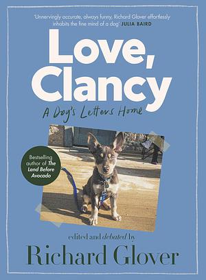 Love, Clancy: A dog's letters home, edited and debated by Richard Glover by Richard Glover, Richard Glover
