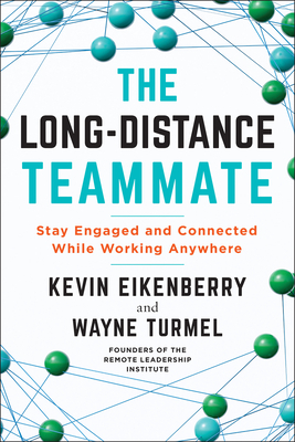 The Long-Distance Teammate: Stay Engaged and Connected While Working Anywhere by Kevin Eikenberry, Wayne Turmel