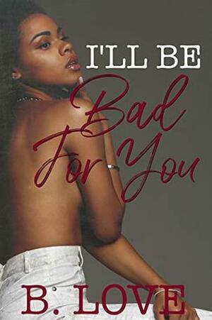 I'll be Bad for You by B. Love