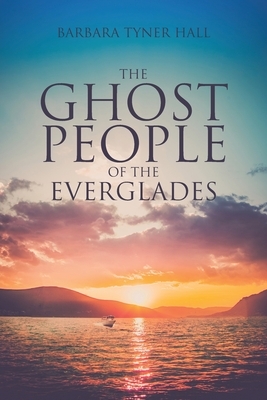 The Ghost People of The Everglades by Barbara Tyner Hall