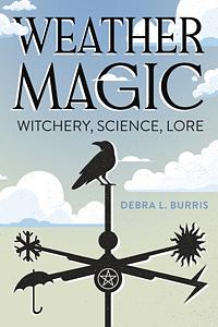 Weather Magic: Witchery, Science, Lore by Debra L. Burris