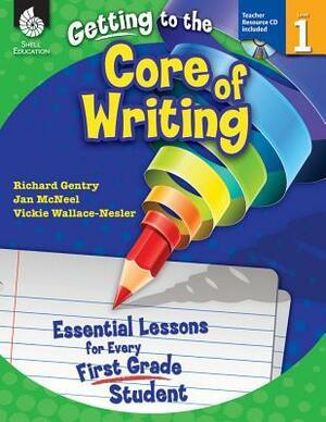 Getting to the Core of Writing, Level 1: Essential Lessons for Every First Grade Student With CDROM by Richard Gentry, Jan McNeal