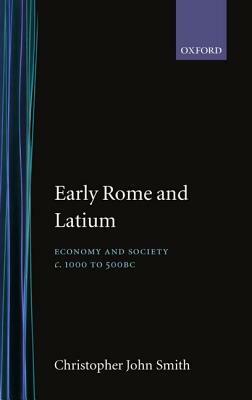 Early Rome and Latium: Economy and Society C. 1000 to 500 BC by Christopher John Smith