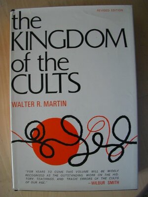 The Kingdom of the Cults: An Analysis of the Major Cult Systems in the Present Christian Era by Walter Ralston Martin