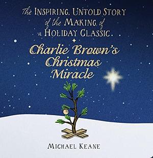 Charlie Brown's Christmas Miracle: The Inspiring, Untold Story of the Making of a Holiday Classic by Michael Keane
