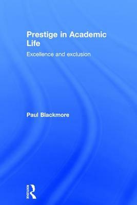 Prestige in Academic Life: Excellence and exclusion by Paul Blackmore