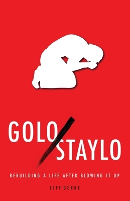 Golo/Staylo: Rebuilding a Life after Blowing It Up by Jeff Gerke