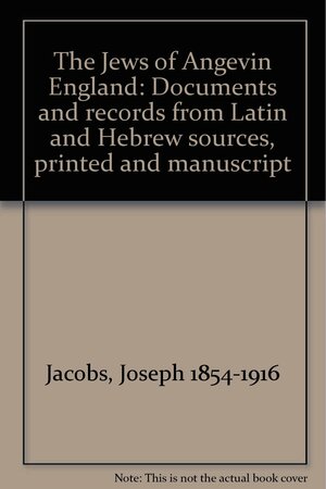 The Jews of Angevin England: Documents and Records from Latin and Hebrew Sources, Printed and Manuscript by Joseph Jacobs