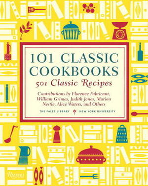 101 Classic Cookbooks: 501 Classic Recipes by Judith Jones, Florence Fabricant, Marion Nestle, Alice Waters