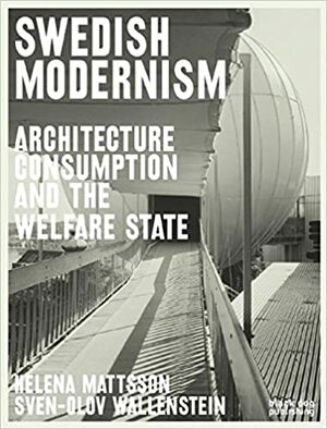 Swedish Modernism: Architecture, Consumption and the Welfare State by Reinhold Martin, Joan Ockmann, Sven-Olov Wallenstein, Penny Sparke, Helena Mattsson