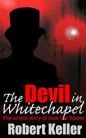 The Devil in Whitechapel: The Untold Story of Jack the Ripper by Robert Keller