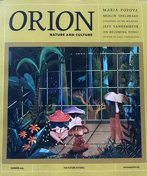Orion Magazine: Nature and Culture - Summer 2025 - The Future is Fungi by Tajja Isen