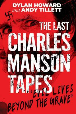 The Last Charles Manson Tapes: Evil Lives Beyond the Grave by Andy Tillett, Dylan Howard