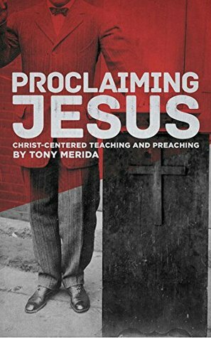 Proclaiming Jesus: Christ-Centered Teaching and Preaching by Tony Merida