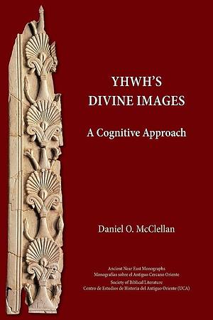 YHWH's Divine Images: A Cognitive Approach by Daniel O. McClellan