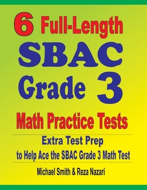 6 Full-Length SBAC Grade 3 Math Practice Tests: Extra Test Prep to Help Ace the SBAC Grade 3 Math Test by Reza Nazari, Michael Smith