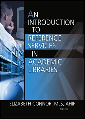 An Introduction to Reference Services in Academic Libraries by Elizabeth Connor