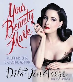 Your Beauty Mark: The Ultimate Guide to Eccentric Glamour by Dita Von Teese