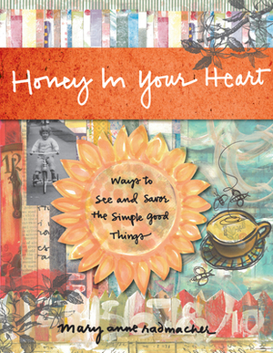 Honey in Your Heart: Ways to See and Savor the Simple Good Things by Mary Anne Radmacher