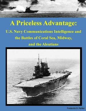 A Priceless Advantage: U.S. Navy Communications Intelligence and the Battles of Coral Sea, Midway, and the Aleutians by Frederick D. Parker