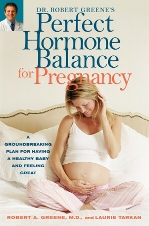 Dr. Robert Greene's Perfect Hormone Balance for Pregnancy: A Groundbreaking Plan for Having a Healthy Baby and Feeling Great by Robert A. Greene, Laurie Tarkan