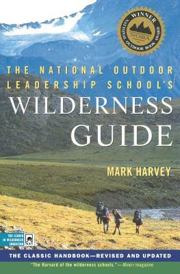 The National Outdoor Leadership School's Wilderness Guide: The Classic Handbook, Revised and Updated by Mark Harvey