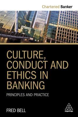 Culture, Conduct and Ethics in Banking: Principles and Practice by Fred Bell