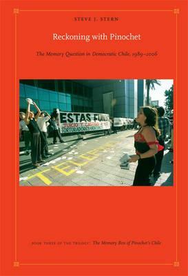 Reckoning with Pinochet: The Memory Question in Democratic Chile, 1989-2006 by Steve J. Stern