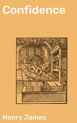 Confidence: Unveiling the Intricacies of High Society: Deceit, Manipulation, and Unexpected Consequences in 19th Century America by Henry James, Henry James