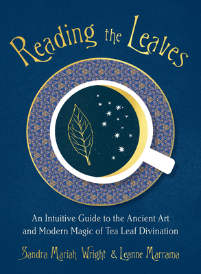 Reading the Leaves: An Intuitive Guide to the Ancient Art and Modern Magic of Tea Leaf Divination by Leanne Marrama, Sandra Mariah Wright