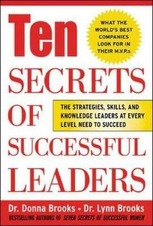 Ten Secrets of Successful Leaders: The Stragegies, Skills, and Knowledge Leaders at Every Level Need to Succees by Donna Brooks, Lynn Brooks