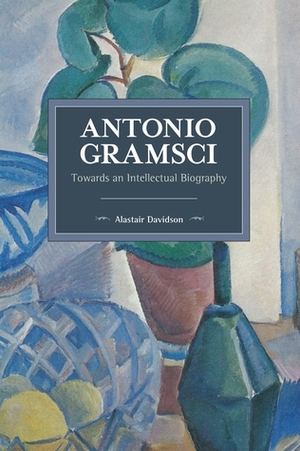 Antonio Gramsci: Towards An Intellectual Biography by Alastair Davidson