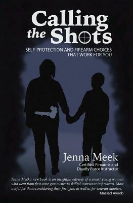 Calling The Shots: Self-Protection And Firearm Choices That Work For You by Jenna Meek