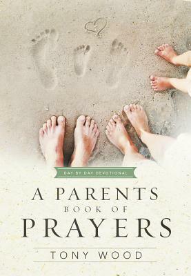 A Parent's Book of Prayers: Day by Day Devotional by Tony Wood