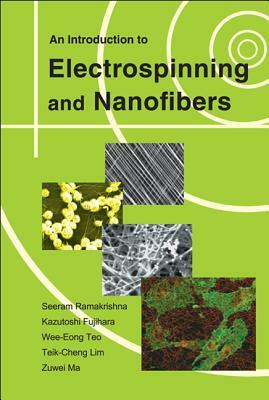 An Introduction to Electrospinning and Nanofibers by Teik-Cheng Lim, Kazutoshi Fujihara, Seeram Ramakrishna