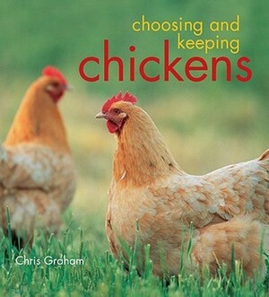 Choosing and Keeping Chickens by Chris Graham