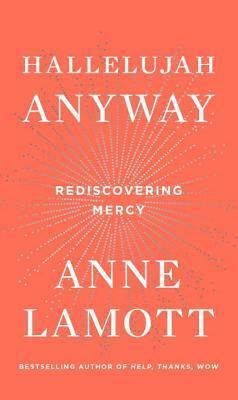 Hallelujah Anyway: Rediscovering Mercy by Anne Lamott