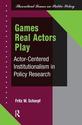 Games Real Actors Play: Actor-Centered Institutionalism in Policy Research by Fritz W. Scharpf