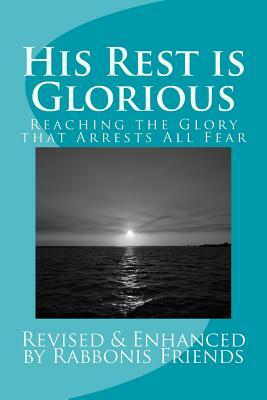 His Rest Is Glorious: Reaching The Anointing That Arrests All Fear by Richard K. Taylor