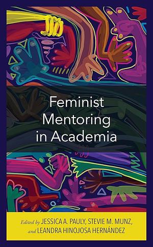 Feminist Mentoring in Academia by Stevie M. Munz, Leandra Hinojosa Hernández, Jessica A. Pauly