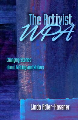 The Activist WPA: Changing Stories about Writing and Writers by Linda Adler-Kassner