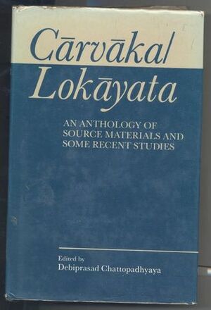 Carvaka/Lokayata: An Anthology of Source Materials and Some Recent Studies by Debiprasad Chattopadhyaya