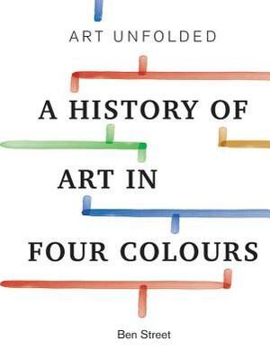 Art Unfolded: A History of Art in Four Colours by Ben Street