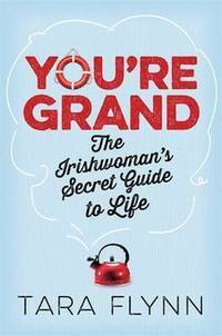 You're Grand The Irish Woman's Secret Guide to Life by Tara Flynn