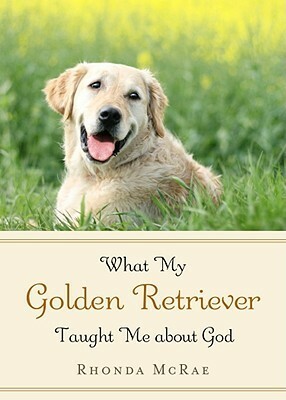 What My Golden Retriever Taught Me About God by Rhonda McRae