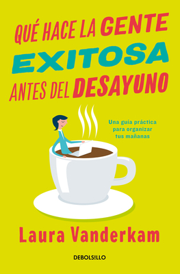 Qué Hace La Gente Exitosa Antes del Desayuno: Una Guía Práctica Para Organizar Tus Mañanas / What the Most Succesful People Do Before Breakfast by Laura Vanderkam